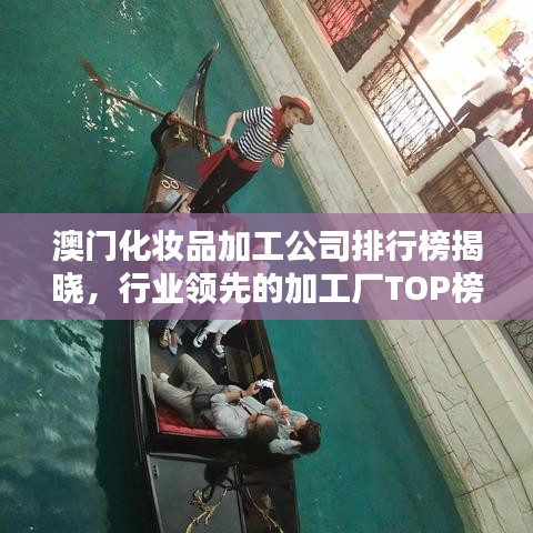 澳门化妆品加工公司排行榜揭晓，行业领先的加工厂TOP榜单！