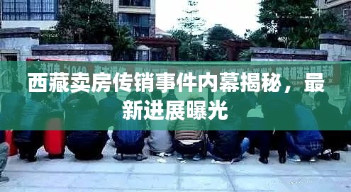 西藏卖房传销事件内幕揭秘，最新进展曝光
