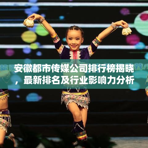安徽都市传媒公司排行榜揭晓，最新排名及行业影响力分析