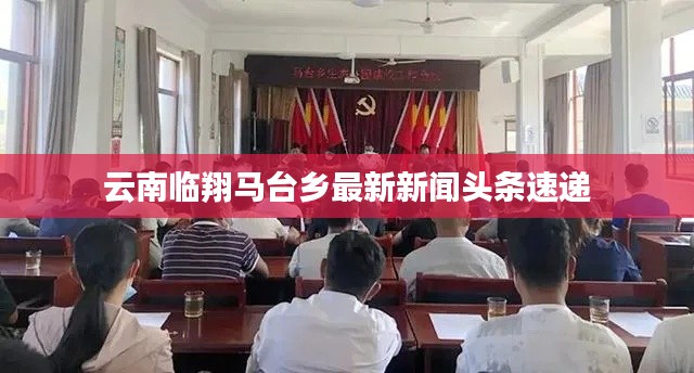 云南临翔马台乡最新新闻头条速递