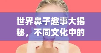 世界鼻子趣事大揭秘，不同文化中的抠鼻排行榜