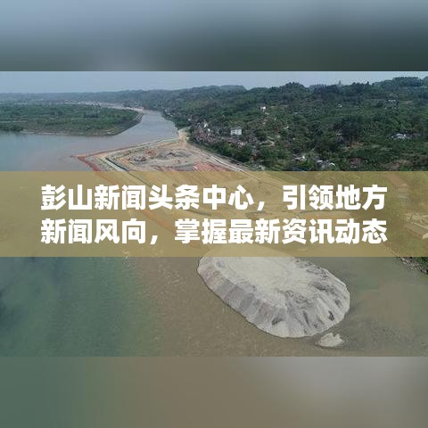 彭山新闻头条中心，引领地方新闻风向，掌握最新资讯动态
