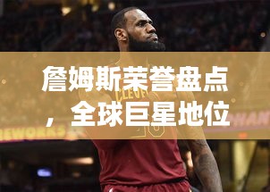 詹姆斯荣誉盘点，全球巨星地位无可争议