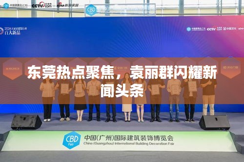 东莞热点聚焦，袁丽群闪耀新闻头条