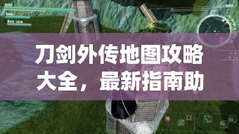 刀剑外传地图攻略大全，最新指南助你轻松探索！