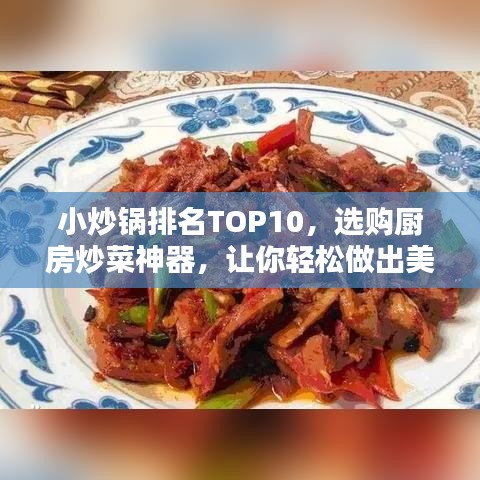 小炒锅排名TOP10，选购厨房炒菜神器，让你轻松做出美味佳肴！