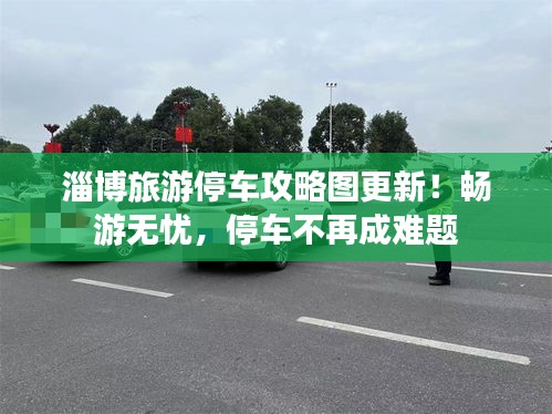 淄博旅游停车攻略图更新！畅游无忧，停车不再成难题