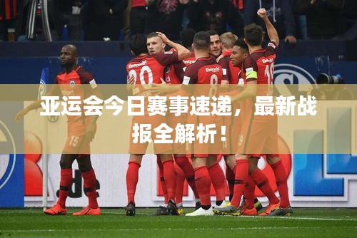 亚运会今日赛事速递，最新战报全解析！