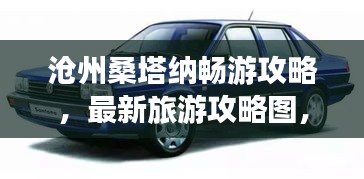 沧州桑塔纳畅游攻略，最新旅游攻略图，尽享风情之旅