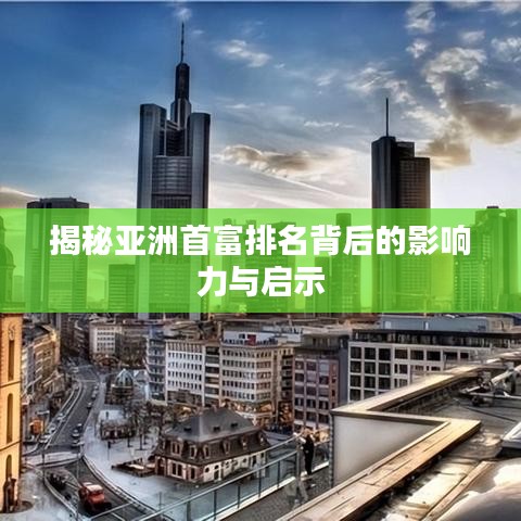 揭秘亚洲首富排名背后的影响力与启示