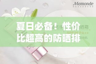 夏日必备！性价比超高的防晒排名前十产品，保护你的肌肤不受伤害！