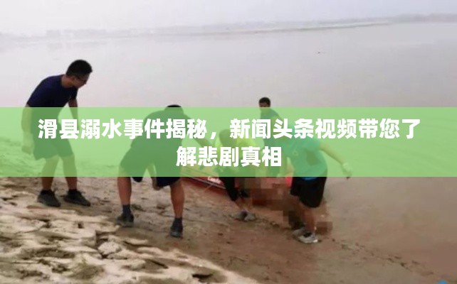 滑县溺水事件揭秘，新闻头条视频带您了解悲剧真相