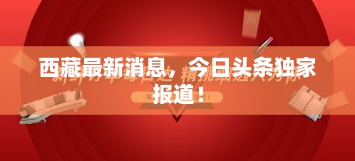 西藏最新消息，今日头条独家报道！