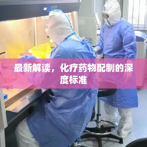 最新解读，化疗药物配制的深度标准
