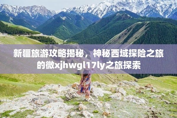 新疆旅游攻略揭秘，神秘西域探险之旅的微xjhwgl17ly之旅探索
