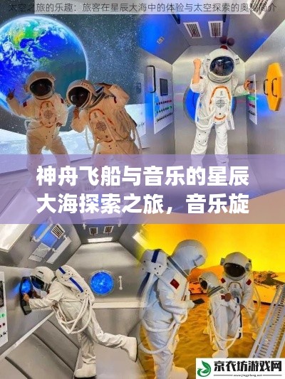 神舟飞船与音乐的星辰大海探索之旅，音乐旋律穿越星际的奇妙之旅