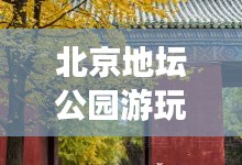 北京地坛公园游玩攻略图，带你探索公园之美