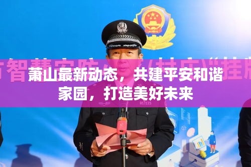 萧山最新动态，共建平安和谐家园，打造美好未来