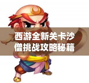 西游全新关卡沙僧挑战攻略秘籍