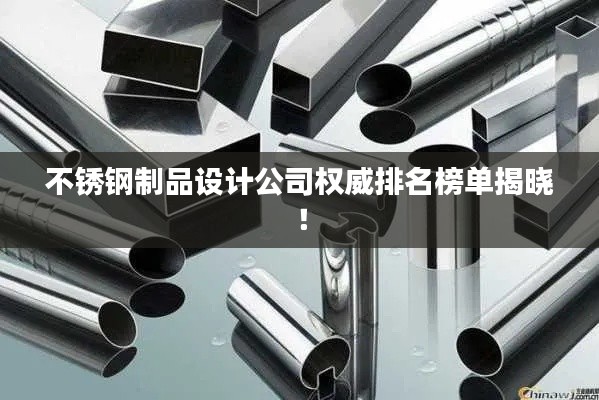 不锈钢制品设计公司权威排名榜单揭晓！