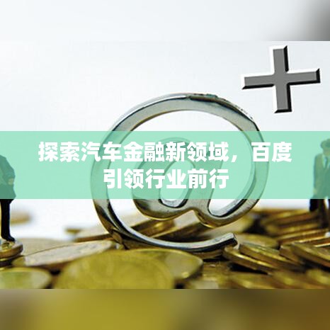探索汽车金融新领域，百度引领行业前行