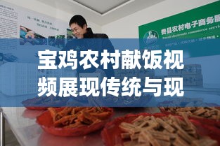 宝鸡农村献饭视频展现传统与现代交融的魅力