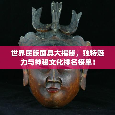 世界民族面具大揭秘，独特魅力与神秘文化排名榜单！