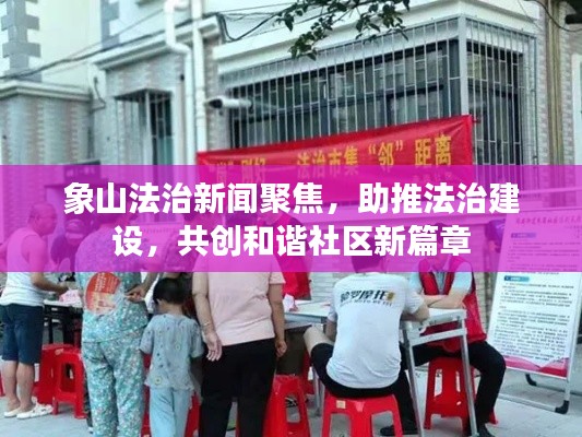 象山法治新闻聚焦，助推法治建设，共创和谐社区新篇章
