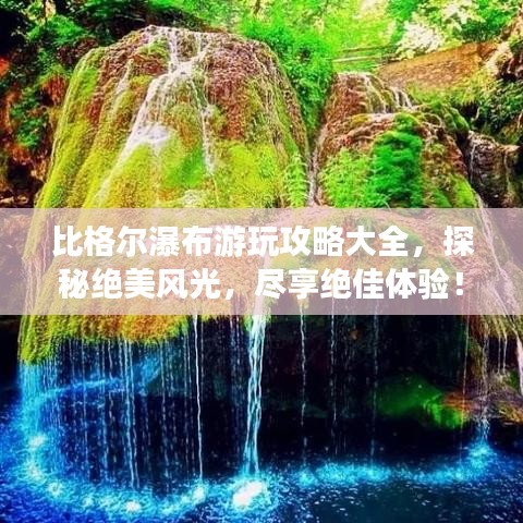 比格尔瀑布游玩攻略大全，探秘绝美风光，尽享绝佳体验！