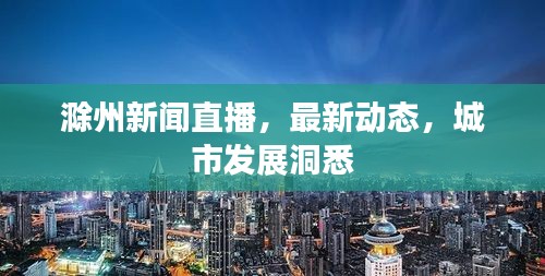 滁州新闻直播，最新动态，城市发展洞悉