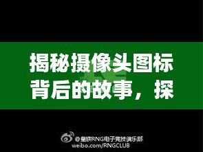 揭秘摄像头图标背后的故事，探索视觉背后的无限可能