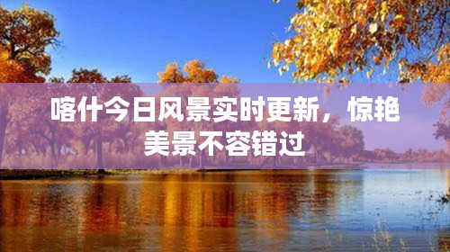 喀什今日风景实时更新，惊艳美景不容错过
