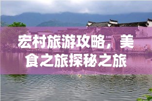 宏村旅游攻略，美食之旅探秘之旅，带你领略独特风味！