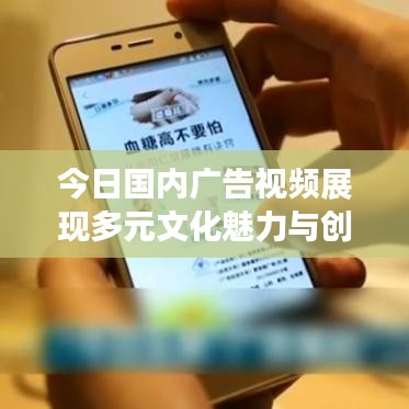 今日国内广告视频展现多元文化魅力与创意盛宴