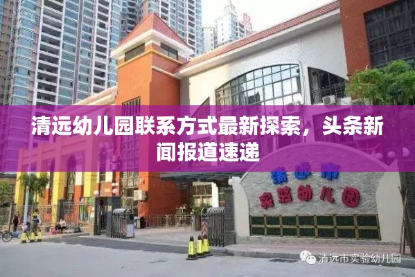 清远幼儿园联系方式最新探索，头条新闻报道速递