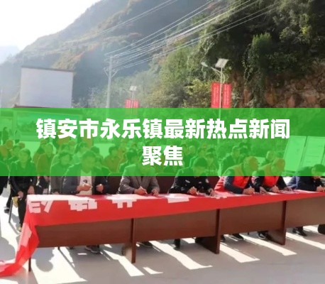 镇安市永乐镇最新热点新闻聚焦