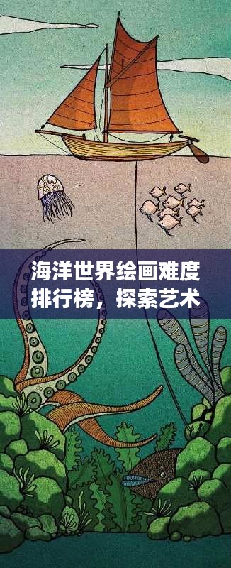 海洋世界绘画难度排行榜，探索艺术创作的无尽挑战之旅