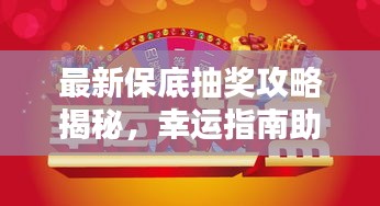 最新保底抽奖攻略揭秘，幸运指南助你赢大奖！