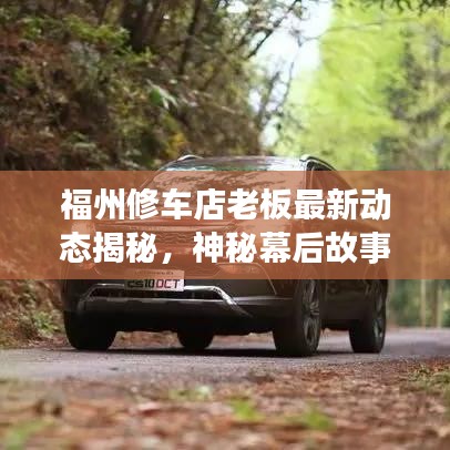 福州修车店老板最新动态揭秘，神秘幕后故事曝光！