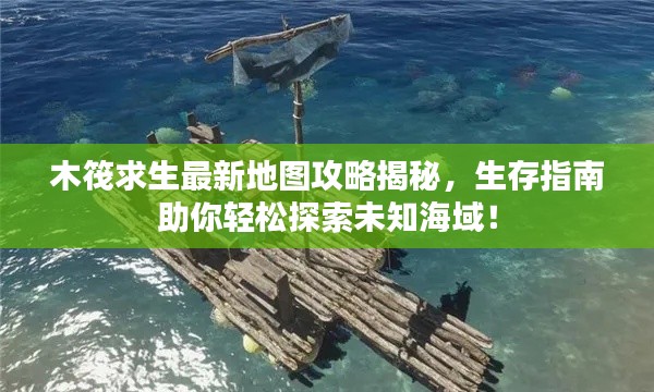 木筏求生最新地图攻略揭秘，生存指南助你轻松探索未知海域！
