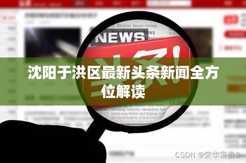 沈阳于洪区最新头条新闻全方位解读