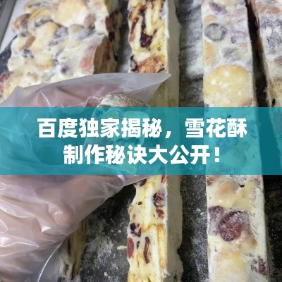 百度独家揭秘，雪花酥制作秘诀大公开！