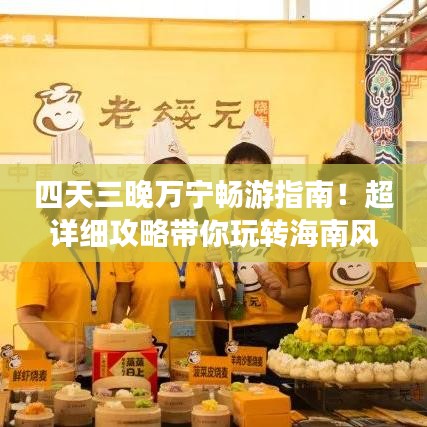 四天三晚万宁畅游指南！超详细攻略带你玩转海南风情！