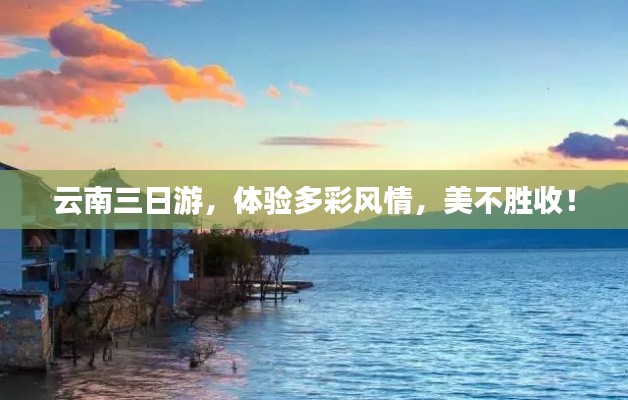 云南三日游，体验多彩风情，美不胜收！