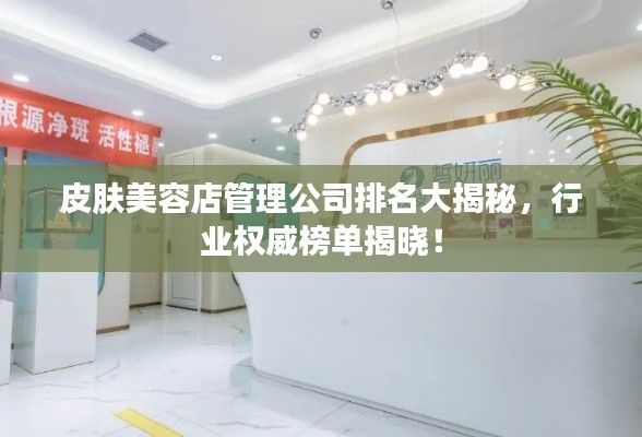 皮肤美容店管理公司排名大揭秘，行业权威榜单揭晓！