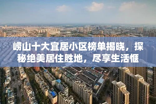 崂山十大宜居小区榜单揭晓，探秘绝美居住胜地，尽享生活惬意时光