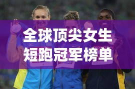 全球顶尖女生短跑冠军榜单，谁领风骚？