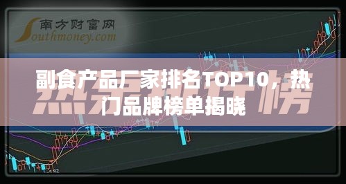 副食产品厂家排名TOP10，热门品牌榜单揭晓