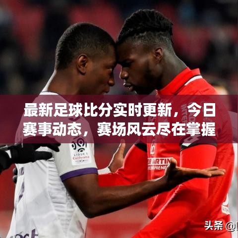 最新足球比分实时更新，今日赛事动态，赛场风云尽在掌握