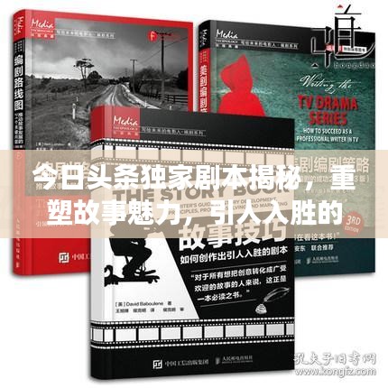 今日头条独家剧本揭秘，重塑故事魅力，引人入胜的情节展开